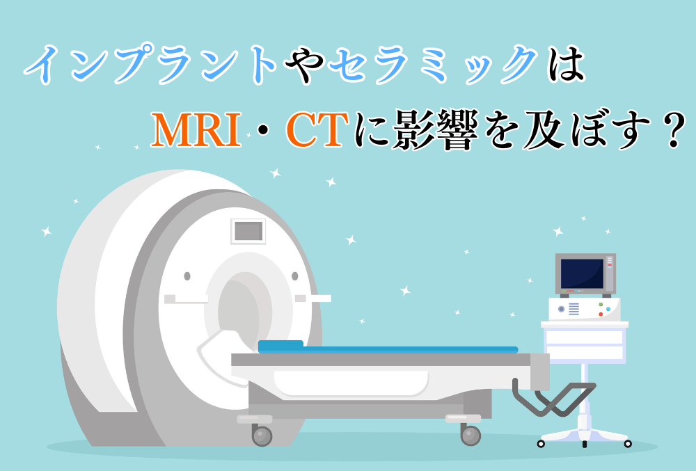 インプラントやセラミックはMRI・CTに影響を及ぼす？